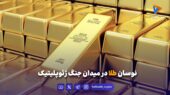 نوسان طلا درمیدان جنگ ژئوپلیتیک